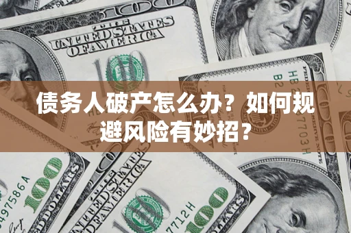 济南债务人破产怎么办？如何规避风险有妙招？