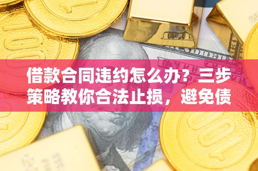 济南借款合同违约怎么办？三步策略教你合法止损，避免债务危机升级