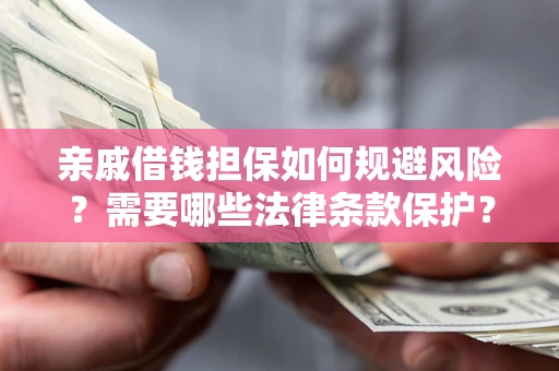济南亲戚借钱担保如何规避风险？需要哪些法律条款保护？