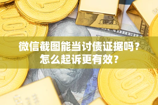 济南微信截图能当讨债证据吗？怎么起诉更有效？