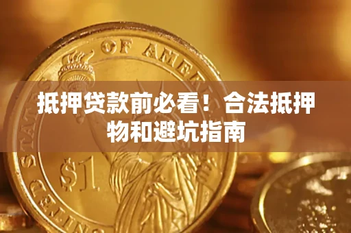 济南抵押贷款前必看！合法抵押物和避坑指南