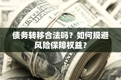 济南债务转移合法吗？如何规避风险保障权益？