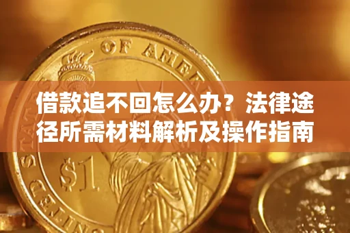 济南借款追不回怎么办?法律途径所需材料解析及操作指南 济南借款追不回怎么办?法律途径所需材料解析及操作指南