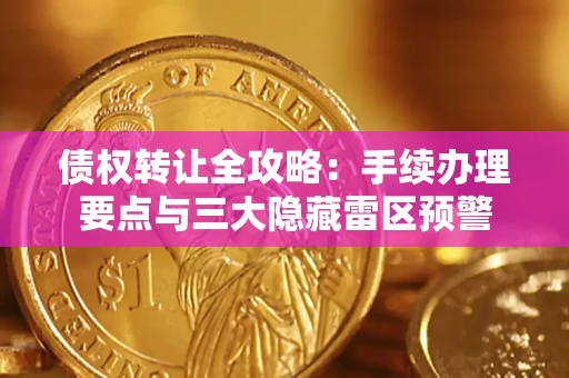 济南债权转让全攻略：手续办理要点与三大隐藏雷区预警