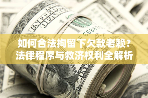 济南如何合法拘留下欠款老赖？法律程序与救济权利全解析