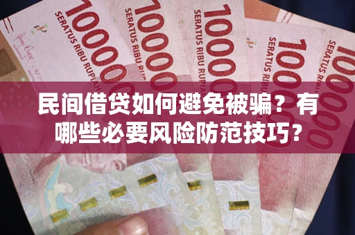 济南民间借贷如何避免被骗？有哪些必要风险防范技巧？