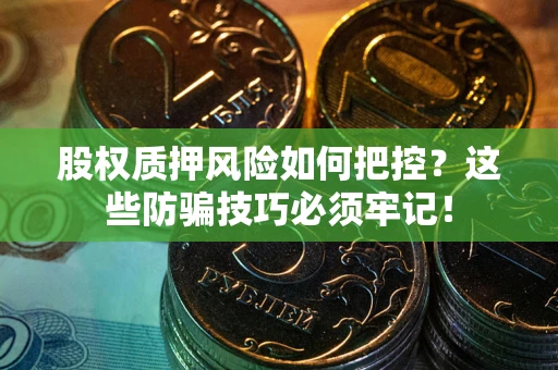 济南股权质押风险如何把控？这些防骗技巧必须牢记！