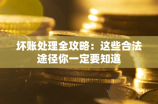 济南坏账处理全攻略：这些合法途径你一定要知道