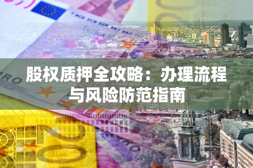 济南股权质押全攻略：办理流程与风险防范指南
