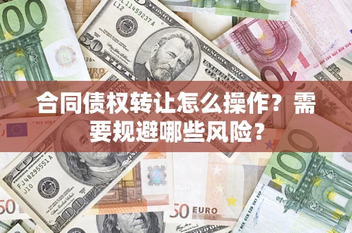 济南合同债权转让怎么操作？需要规避哪些风险？
