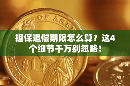 济南担保追偿期限怎么算?这4个细节千万别忽略! 济南担保追偿期限怎么算?这4个细节千万别忽略!