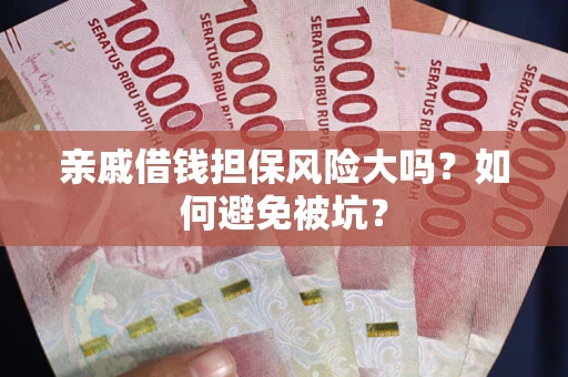 济南亲戚借钱担保风险大吗？如何避免被坑？