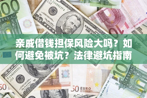 济南亲戚借钱担保风险大吗？如何避免被坑？法律避坑指南