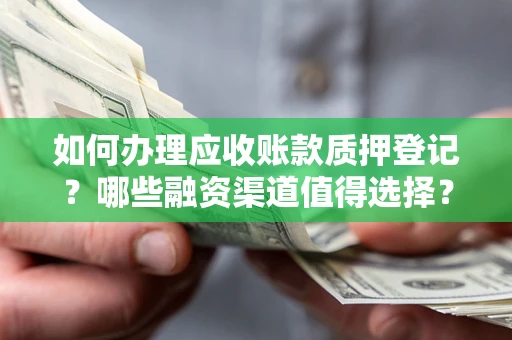 济南如何办理应收账款质押登记？哪些融资渠道值得选择？