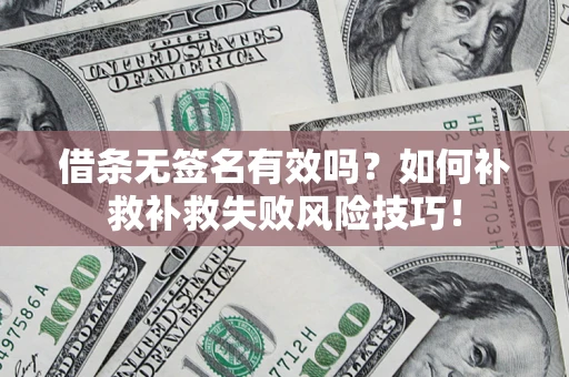 济南借条无签名有效吗？如何补救补救失败风险技巧！