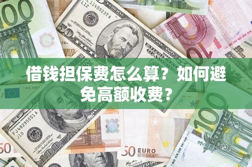 济南借钱担保费怎么算？如何避免高额收费？