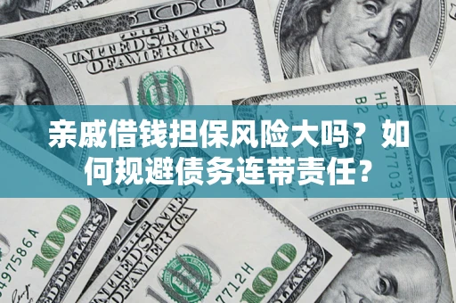 济南亲戚借钱担保风险大吗？如何规避债务连带责任？